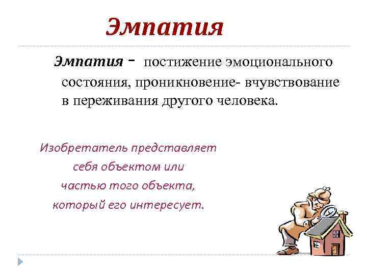 Эмпатия - постижение эмоционального состояния, проникновение- вчувствование в переживания другого человека. Изобретатель представляет себя