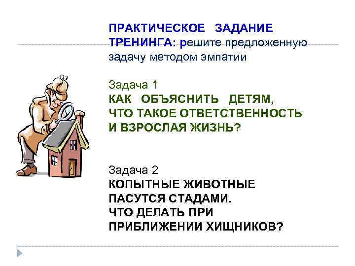 ПРАКТИЧЕСКОЕ ЗАДАНИЕ ТРЕНИНГА: решите предложенную задачу методом эмпатии Задача 1 КАК ОБЪЯСНИТЬ ДЕТЯМ, ЧТО