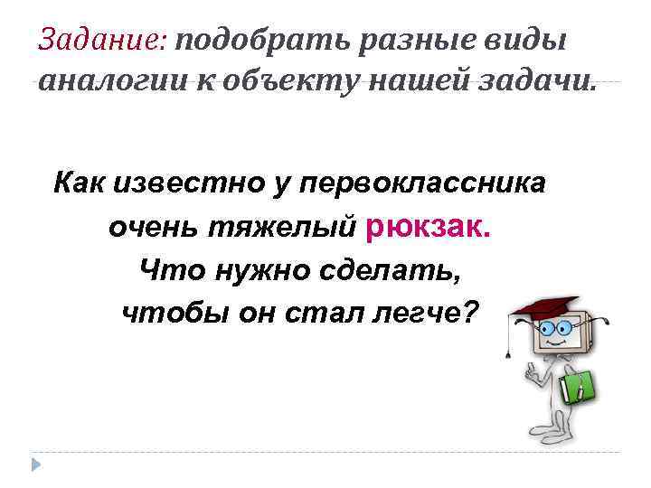 Задание: подобрать разные виды аналогии к объекту нашей задачи. Как известно у первоклассника очень