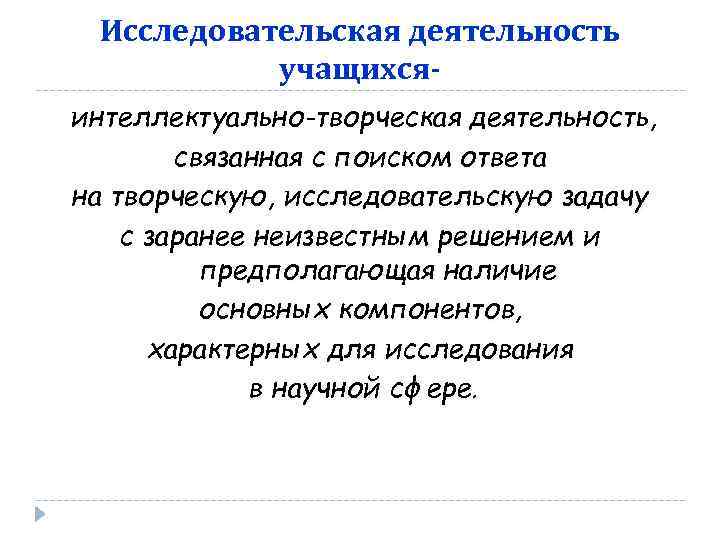Исследовательская деятельность учащихсяинтеллектуально-творческая деятельность, связанная с поиском ответа на творческую, исследовательскую задачу с заранее