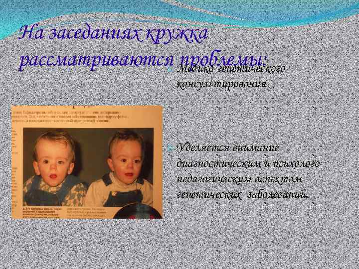На заседаниях кружка рассматриваются Медико-генетического проблемы: o консультирования o Уделяется внимание диагностическим и психологопедагогическим