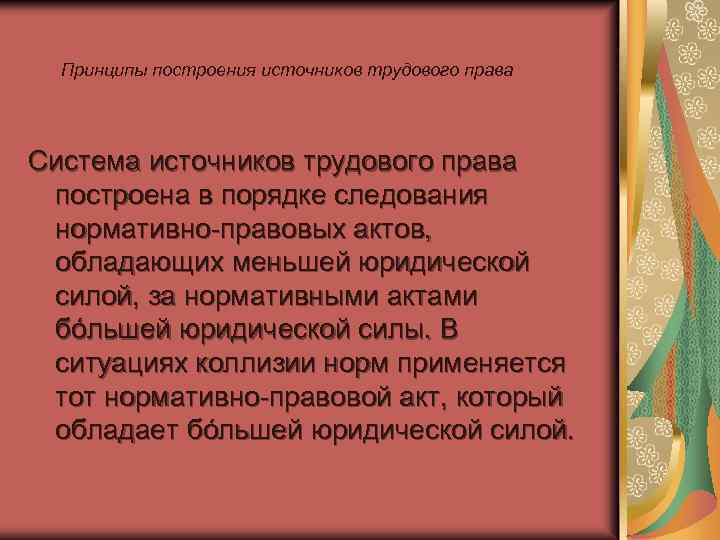 Принципы построения источников трудового права Система источников трудового права построена в порядке следования нормативно-правовых