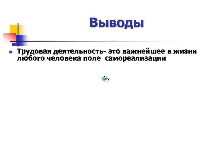 Выводы n Трудовая деятельность- это важнейшее в жизни любого человека поле самореализации 