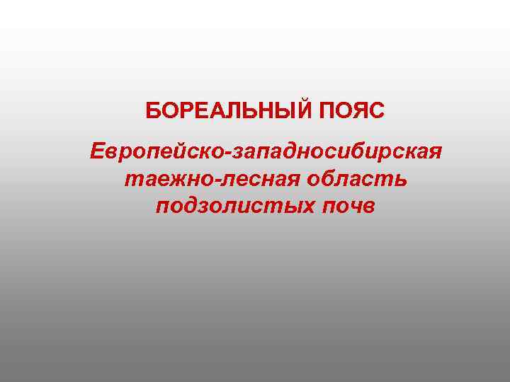 БОРЕАЛЬНЫЙ ПОЯС Европейско-западносибирская таежно-лесная область подзолистых почв 