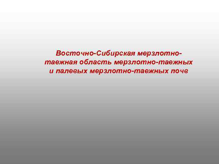 Восточно-Сибирская мерзлотнотаежная область мерзлотно-таежных и палевых мерзлотно-таежных почв 