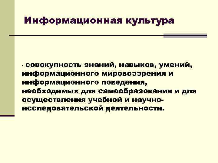 Информационная культура совокупность знаний, навыков, умений, информационного мировоззрения и информационного поведения, необходимых для самообразования