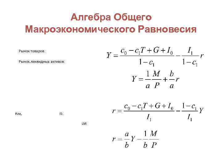 Алгебра Общего Макроэкономического Равновесия Рынок товаров: Рынок ликвидных активов: Или, IS: LM: 