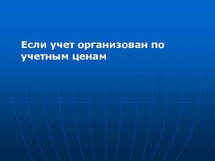 Если учет организован по учетным ценам 