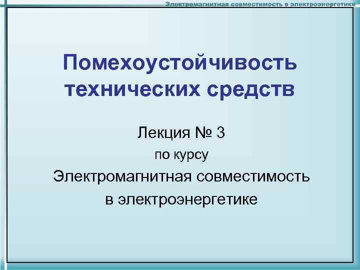 Помехоустойчивость технических средств Лекция № 3 по курсу Электромагнитная совместимость в электроэнергетике 