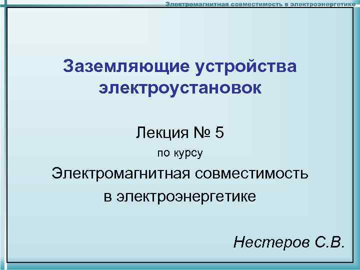 Заземляющие устройства электроустановок Лекция № 5 по курсу Электромагнитная совместимость в электроэнергетике Нестеров С.