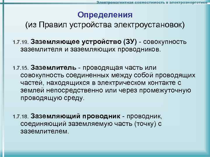 Определения (из Правил устройства электроустановок) Заземляющее устройство (ЗУ) - совокупность заземлителя и заземляющих проводников.