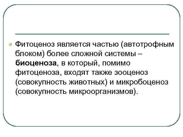 l Фитоценоз является частью (автотрофным блоком) более сложной системы – биоценоза, в который, помимо