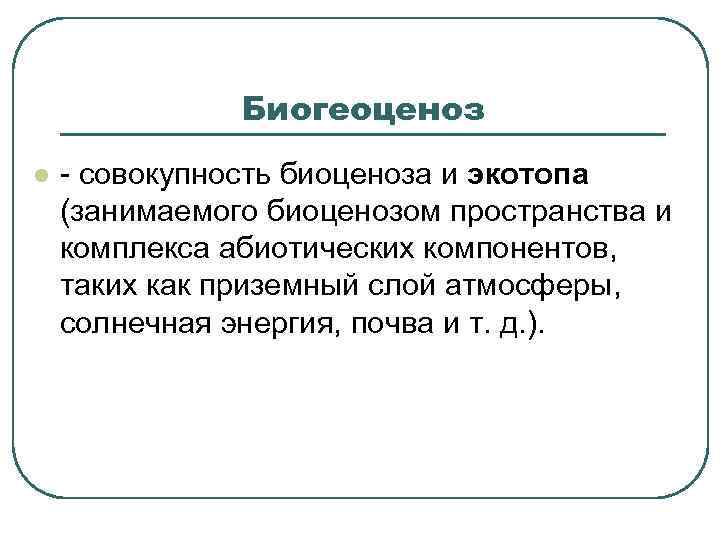 Биогеоценоз l - совокупность биоценоза и экотопа (занимаемого биоценозом пространства и комплекса абиотических компонентов,