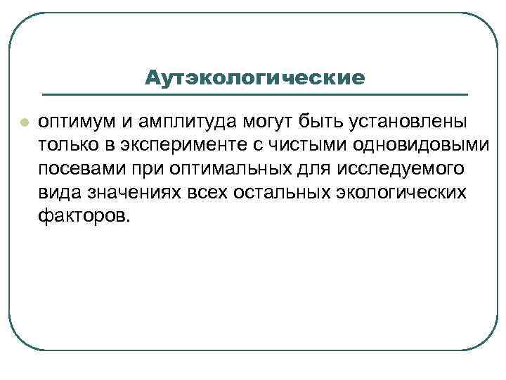 Аутэкологические l оптимум и амплитуда могут быть установлены только в эксперименте с чистыми одновидовыми