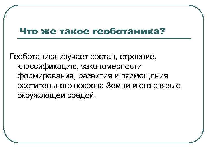 Что же такое геоботаника? Геоботаника изучает состав, строение, классификацию, закономерности формирования, развития и размещения