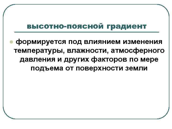 высотно-поясной градиент l формируется под влиянием изменения температуры, влажности, атмосферного давления и других факторов