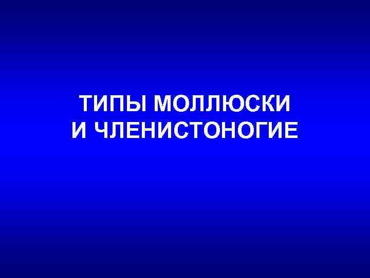 ТИПЫ МОЛЛЮСКИ И ЧЛЕНИСТОНОГИЕ 