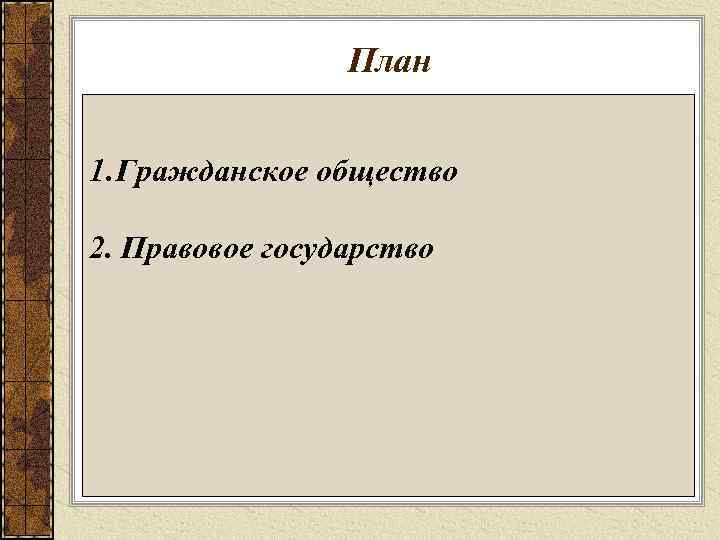 План 1. Гражданское общество 2. Правовое государство 