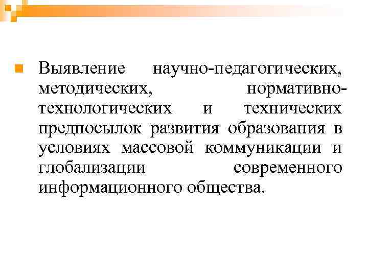 n Выявление научно-педагогических, методических, нормативнотехнологических и технических предпосылок развития образования в условиях массовой коммуникации