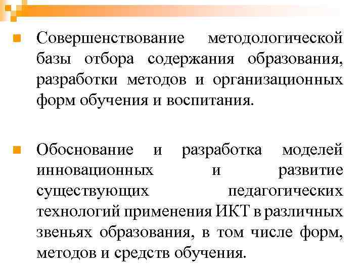 n Совершенствование методологической базы отбора содержания образования, разработки методов и организационных форм обучения и