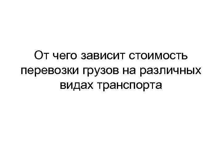 От чего зависит стоимость перевозки грузов на различных видах транспорта 