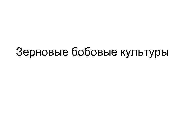 Зерновые бобовые культуры 