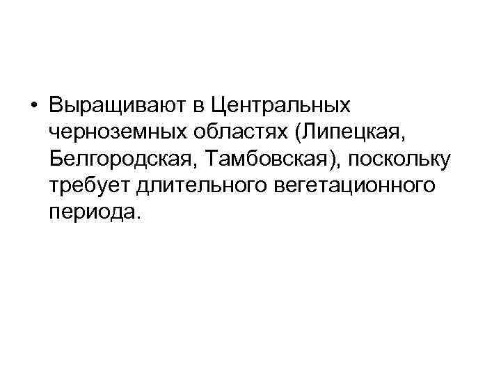  • Выращивают в Центральных черноземных областях (Липецкая, Белгородская, Тамбовская), поскольку требует длительного вегетационного