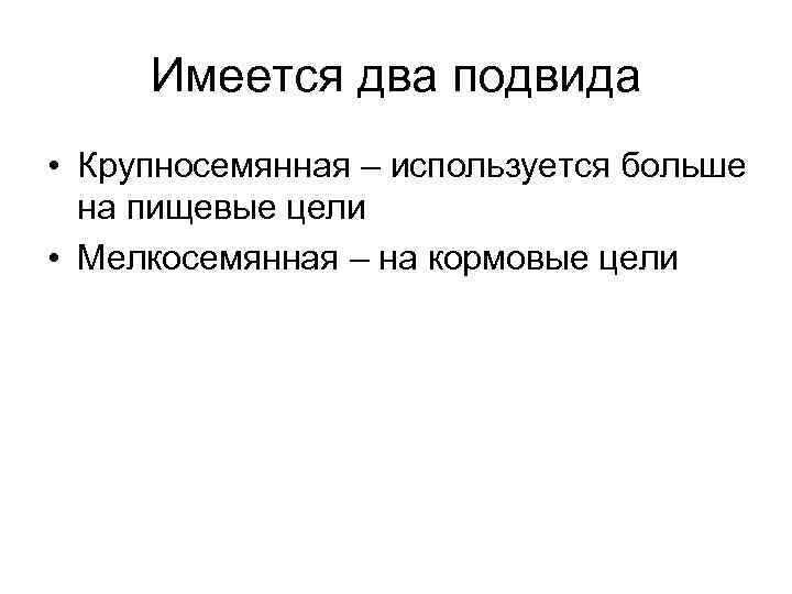 Имеется два подвида • Крупносемянная – используется больше на пищевые цели • Мелкосемянная –