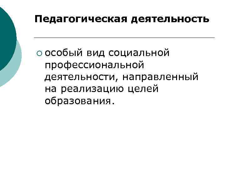 Педагогическая деятельность ¡ особый вид социальной профессиональной деятельности, направленный на реализацию целей образования. 