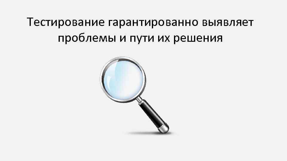 Тестирование гарантированно выявляет проблемы и пути их решения 