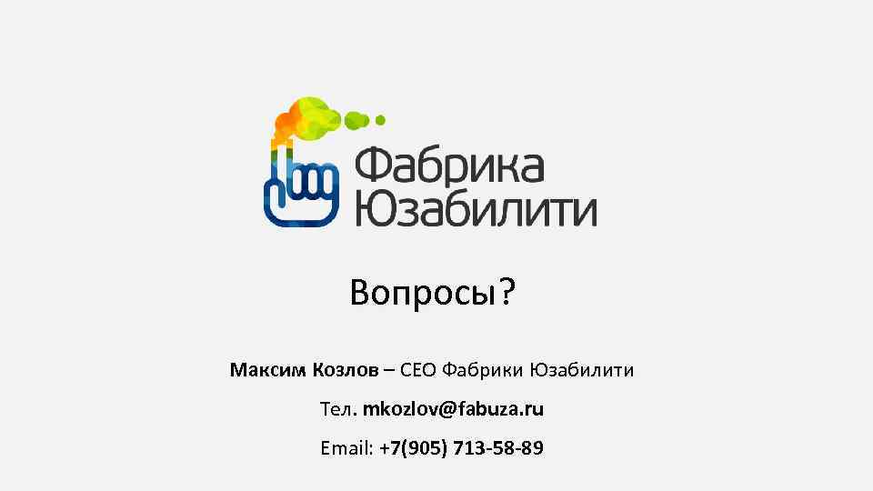 Вопросы? Максим Козлов – CEO Фабрики Юзабилити Тел. mkozlov@fabuza. ru Email: +7(905) 713 -58