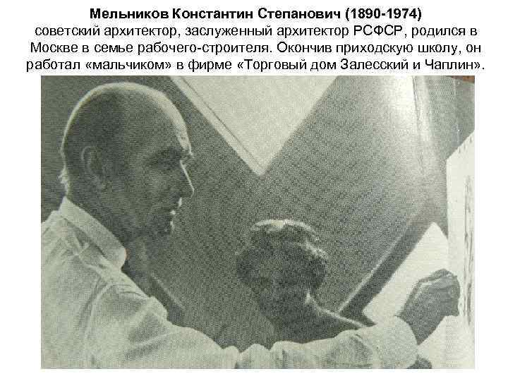 Мельников Константин Степанович (1890 -1974) советский архитектор, заслуженный архитектор РСФСР, родился в Москве в