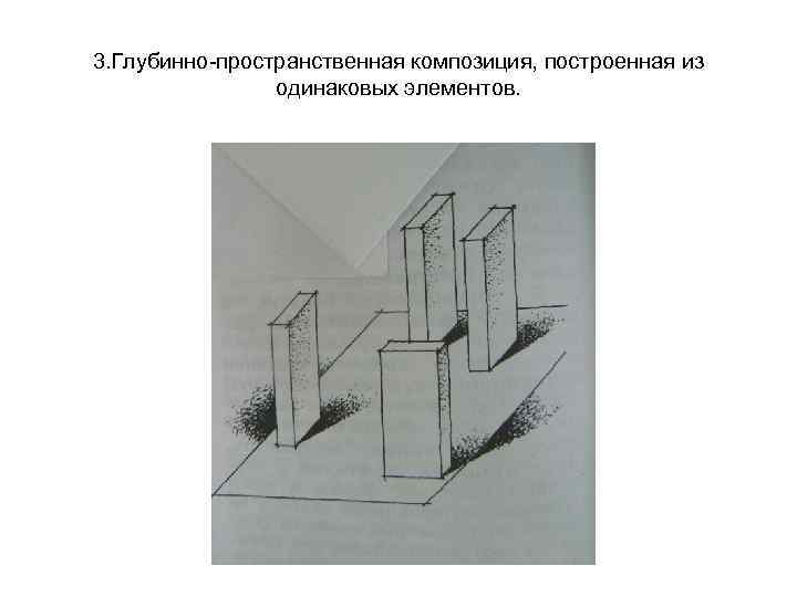 3. Глубинно-пространственная композиция, построенная из одинаковых элементов. 