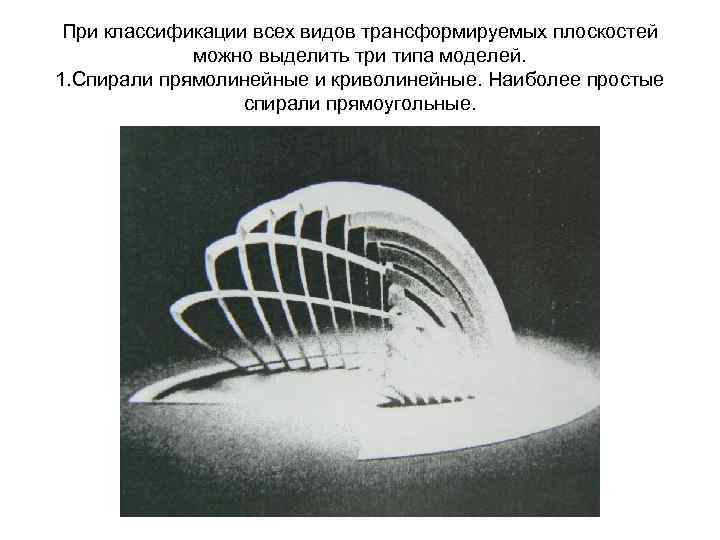 При классификации всех видов трансформируемых плоскостей можно выделить три типа моделей. 1. Спирали прямолинейные
