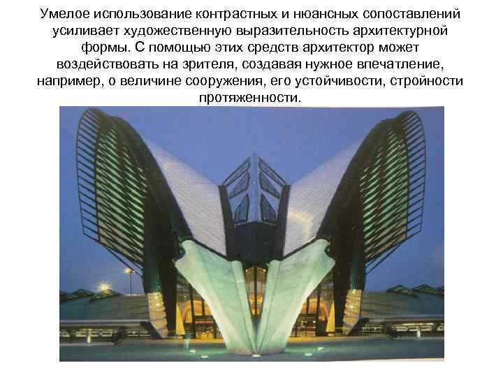 Умелое использование контрастных и нюансных сопоставлений усиливает художественную выразительность архитектурной формы. С помощью этих