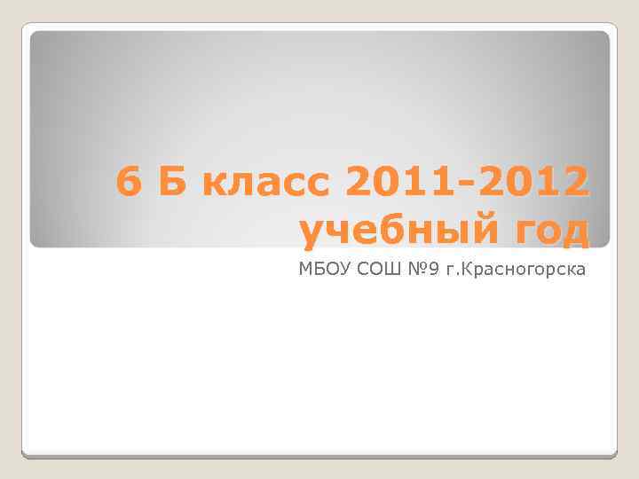 6 Б класс 2011 -2012 учебный год МБОУ СОШ № 9 г. Красногорска 