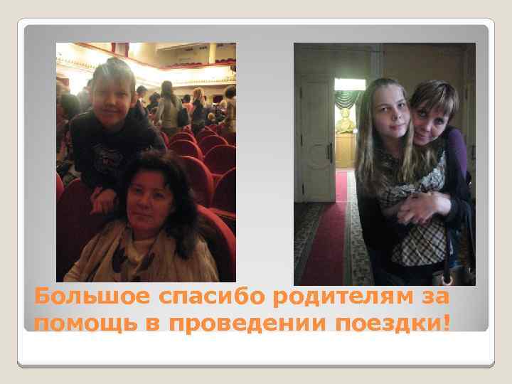 Большое спасибо родителям за помощь в проведении поездки! 