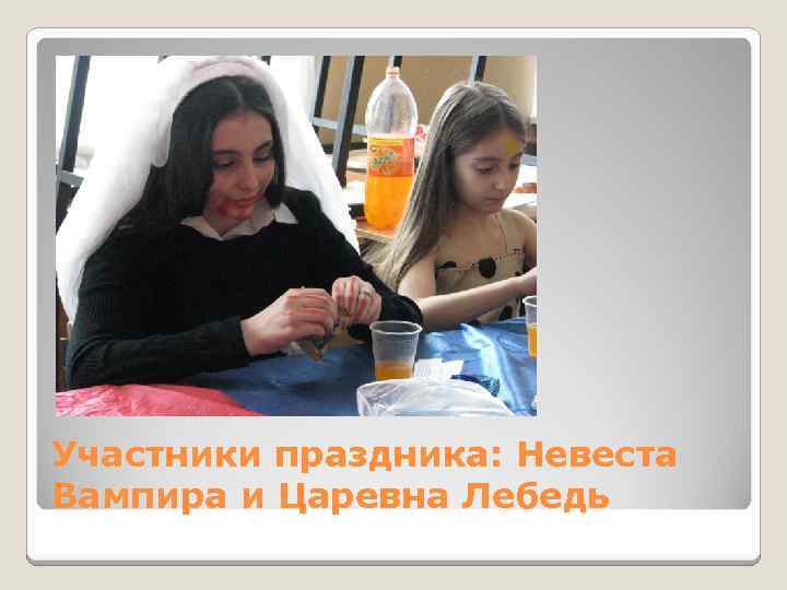 Участники праздника: Невеста Вампира и Царевна Лебедь 
