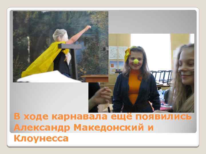 В ходе карнавала ещё появились Александр Македонский и Клоунесса 