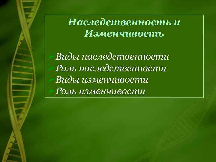 Наследственность и Изменчивость ØВиды наследственности ØРоль наследственности ØВиды изменчивости ØРоль изменчивости 