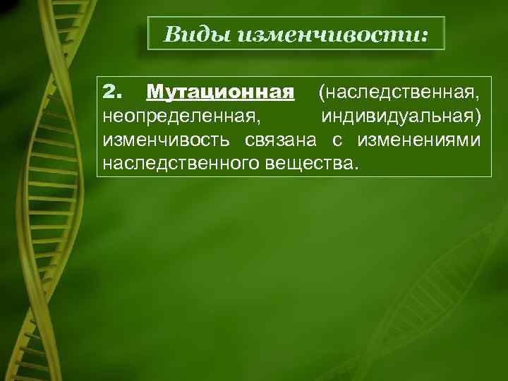 Виды изменчивости: 2. Мутационная (наследственная, неопределенная, индивидуальная) изменчивость связана с изменениями наследственного вещества. 