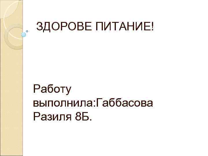  ЗДОРОВЕ ПИТАНИЕ! Работу выполнила: Габбасова Разиля 8 Б. 