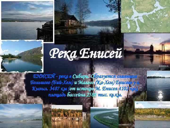 Река Енисей ЕНИСЕЙ - река в Сибири. Образуется слиянием Большого (Бий-Хем) и Малого (Ка-Хем)