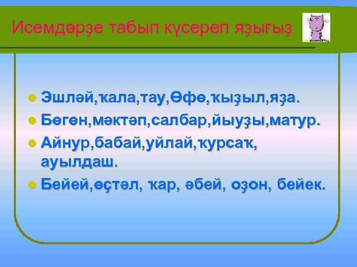 Исемдәрҙе табып күсереп яҙығыҙ l Эшләй, ҡала, тау, Өфө, ҡыҙыл, яҙа. l Бөгөн, мәктәп,