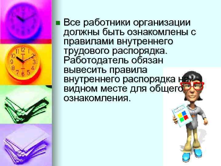 n Все работники организации должны быть ознакомлены с правилами внутреннего трудового распорядка. Работодатель обязан