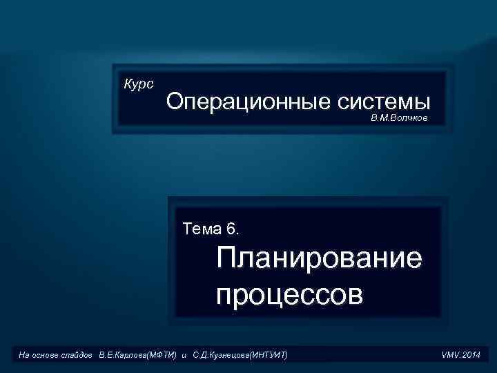  Курс Операционные системы В. М. Волчков Тема 6. Планирование процессов На основе слайдов