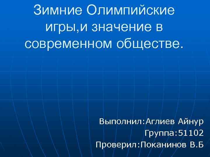 Зимние Олимпийские игры, и значение в современном обществе. Выполнил: Аглиев Айнур Группа: 51102 Проверил: