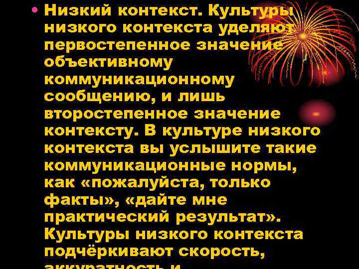  • Низкий контекст. Культуры низкого контекста уделяют первостепенное значение объективному коммуникационному сообщению, и