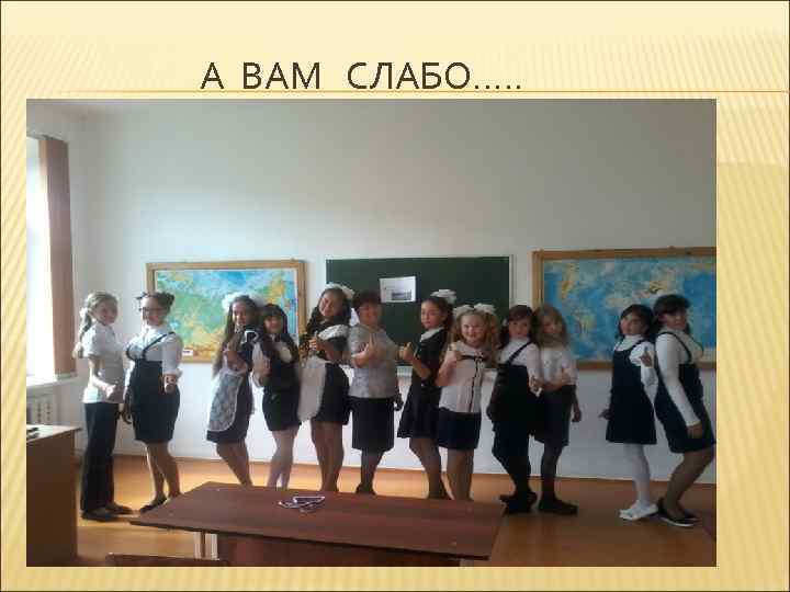 А ВАМ СЛАБО. . . 