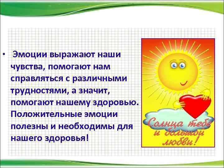  • Эмоции выражают наши чувства, помогают нам справляться с различными трудностями, а значит,
